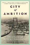 City of Ambition FDR LaGuardia & the Making of Modern New York