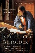 Eye of the Beholder Johannes Vermeer Antoni Van Leeuwenhoek & the Reinvention of Seeing