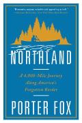 Northland A 4000 Mile Journey Along Americas Forgotten Border