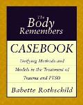 Body Remembers Casebook Unifying Methods & Models in the Treatment of Trauma & PTSD