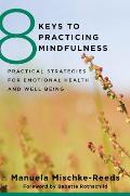 8 Keys to Practicing Mindfulness Practical Strategies for Emotional Health & Well being