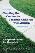 Charting the Course for Treating Children with Autism: A Beginner's Guide for Therapists [With CDROM]