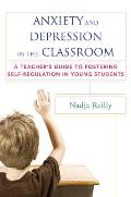 Anxiety & Depression in the Classroom A Teachers Guide to Fostering Self Regulation in Young Students