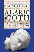 Alaric the Goth: An Outsider’s History of the Fall of Rome