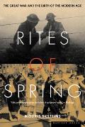 Rites of Spring The Great War & the Birth of the Modern Age