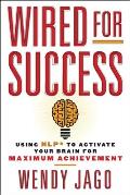 Wired for Success: Wired for Success: Using NLP* to Activate Your Brain for Maximum Achievement