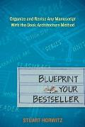 Blueprint Your Bestseller Organize & Revise Any Manuscript with the Book Architecture Method