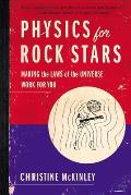 Physics For Rock Stars Making the Laws of the Universe Work for You