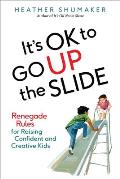 Its Ok to Go Up the Slide & Other Renegade Rules for Raising Strong & Happy Kids