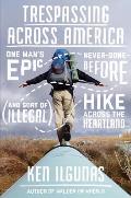 Trespassing Across America: One Man's Epic Never-Done-Before (and Sort of Illegal) Hike Across the Heartland