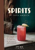 Spirits of Latin America A Celebration of Culture & Cocktails with 70 Recipes from Leyenda & Beyond