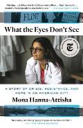 What the Eyes Dont See A Story of Crisis Resistance & Hope in an American City