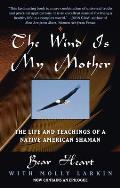 Wind is My Mother The Life & Teachings of a Native American Shaman