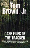 Case Files of the Tracker True Stories from Americas Greatest Outdoorsman