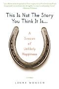 This Is Not the Story You Think It Is...: A Season of Unlikely Happiness
