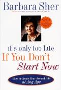 Its Only Too Late If You Dont Start Now How to Create Your Second Life at Any Age