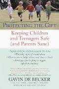 Protecting the Gift Keeping Children & Teenagers Safe & Parents Sane
