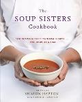 Soup Sisters Cookbook 100 Simple Recipes to Warm Hearts One Bowl at a Time