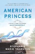American Princess A Novel of First Daughter Alice Roosevelt