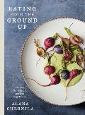 Eating from the Ground Up Recipes for Simple Perfect Vegetables