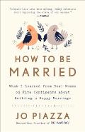 How to Be Married What I Learned from Real Women on Five Continents About Building a Happy Marriage