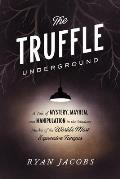Truffle Underground a Tale of Mystery Mayhem & Manipulation in the Shadowy Market of the Worlds Most Expensive Fungus