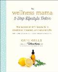Wellness Mama 5 Step Lifestyle Detox The Essential DIY Guide to a Healthier Cleaner All Natural Life