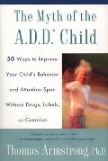 The Myth of the A.D.D. Child: 50 Ways Improve your Child's Behavior attn Span w/o Drugs Labels or Coercion