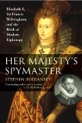 Her Majestys Spymaster Elizabeth I Sir Francis Walsingham & the Birth of Modern Espionage