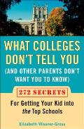 What Colleges Don't Tell You (and Other Parents Don't Want You to Know): 272 Secrets for Getting Your Kid Into the Top Schools