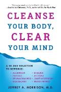 Cleanse Your Body, Clear Your Mind: A 10-Day Solution to Reverse Allergies, Fatigue, Stomaches, Headaches, Eczema, Asthma, Joint Stiffness, Mood Swing