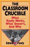 Classroom Crucible What Really Works What Doesnt & Why