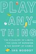 Play Anything: The Pleasure of Limits, the Uses of Boredom and the Secret of Games