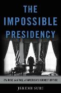 The Impossible Presidency: The Rise and Fall of America's Highest Office