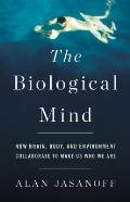 Biological Mind How Brain Body & Environment Collaborate to Make Us Who We Are