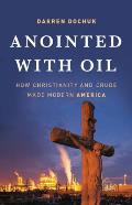 Anointed with Oil How Christianity & Crude Made Modern America