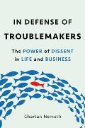In Defense of Troublemakers The Power of Dissent in Life & Business