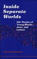 Inside Separate Worlds: Life Stories of Young Blacks, Jews, and Latinos