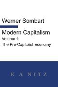 Modern Capitalism - Volume 1: The Pre-Capitalist Economy: A systematic historical depiction of Pan-European economic life from its origins to the pr