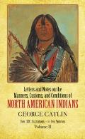 Letters & Notes on the Manners Customs & Conditions of the North American Indians Volume II