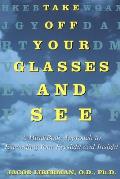Take Off Your Glasses & See A Mind Body Approach to Expanding Your Eyesight & Insight