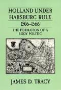 Holland Under Habsburg Rule 1506 1566 the Formation of a Body Politic