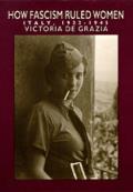 How Fascism Ruled Women Italy 1922 1945