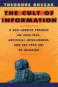 Cult of Information A Neo Luddite Treatise on High Tech Artificial Intelligence & the True Art of Thinking