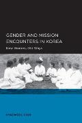 Gender and Mission Encounters in Korea: New Women, Old Ways: Seoul-California Series in Korean Studies, Volume 1 Volume 1