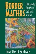 Border Matters: Remapping American Cultural Studies Volume 1