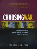 Choosing War The Lost Chance for Peace & the Escalation of War in Vietnam