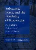 Substance, Force, and the Possibility of Knowledge: On Kant's Philosophy of Material Nature