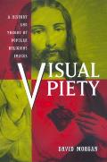 Visual Piety A History & Theory of Popular Religious Images