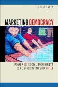 Marketing Democracy Power & Social Movements in Post Dictatorship Chile